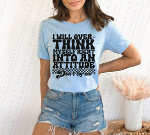 Over Think Myself Into An Attitude Tee